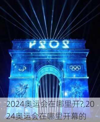 2024奥运会在哪里开?,2024奥运会在哪里开幕的