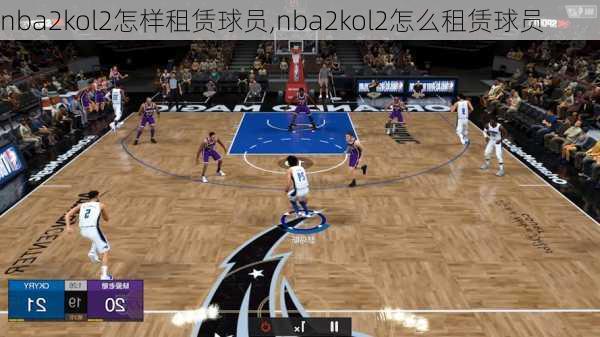 nba2kol2怎样租赁球员,nba2kol2怎么租赁球员