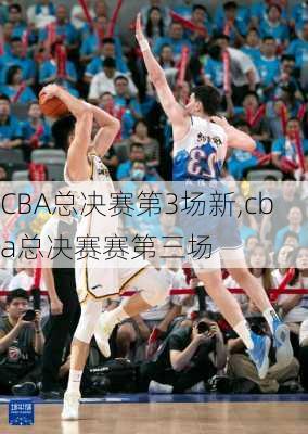 CBA总决赛第3场新,cba总决赛赛第三场