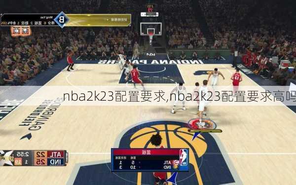 nba2k23配置要求,nba2k23配置要求高吗