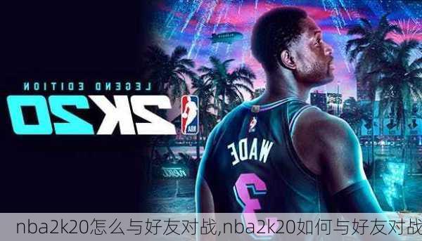 nba2k20怎么与好友对战,nba2k20如何与好友对战