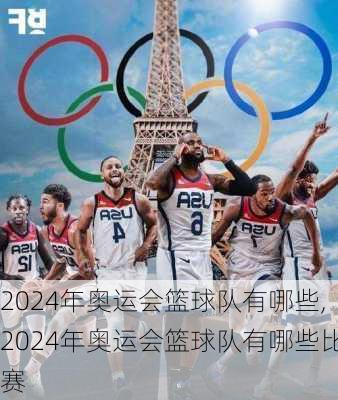 2024年奥运会篮球队有哪些,2024年奥运会篮球队有哪些比赛