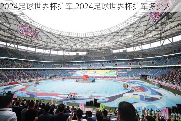 2024足球世界杯扩军,2024足球世界杯扩军多少人