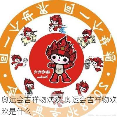 奥运会吉祥物欢欢,奥运会吉祥物欢欢是什么