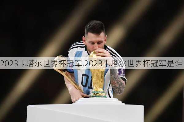 2023卡塔尔世界杯冠军,2023卡塔尔世界杯冠军是谁