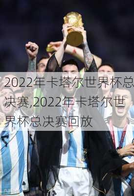 2022年卡塔尔世界杯总决赛,2022年卡塔尔世界杯总决赛回放