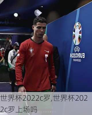 世界杯2022c罗,世界杯2022c罗上场吗