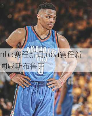 nba赛程新闻,nba赛程新闻威斯布鲁克