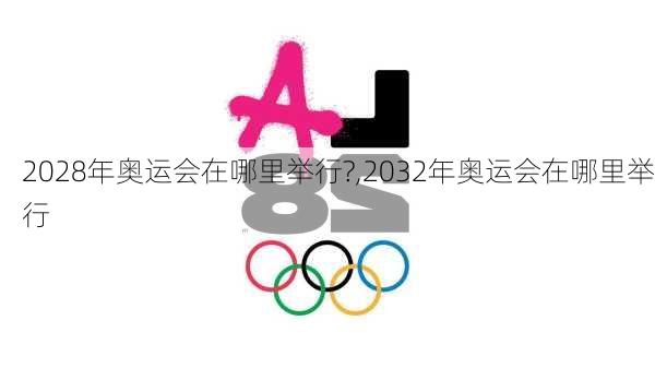 2028年奥运会在哪里举行?,2032年奥运会在哪里举行