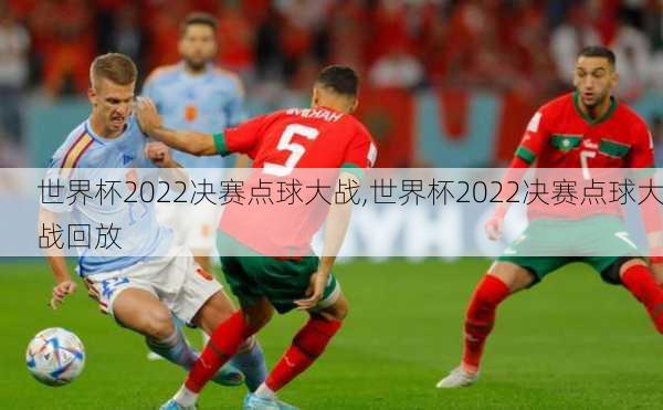 世界杯2022决赛点球大战,世界杯2022决赛点球大战回放