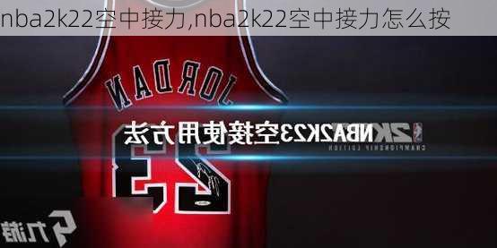 nba2k22空中接力,nba2k22空中接力怎么按