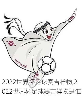 2022世界杯足球赛吉祥物,2022世界杯足球赛吉祥物是谁