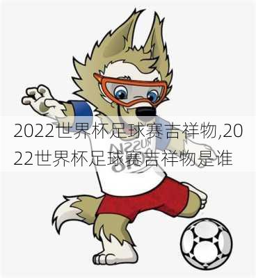 2022世界杯足球赛吉祥物,2022世界杯足球赛吉祥物是谁