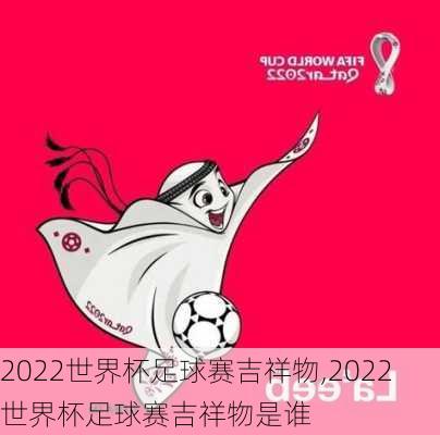 2022世界杯足球赛吉祥物,2022世界杯足球赛吉祥物是谁