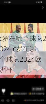 c罗在哪个球队2024,c罗在哪个球队2024欧洲杯