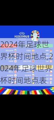 2024年足球世界杯时间地点,2024年足球世界杯时间地点表