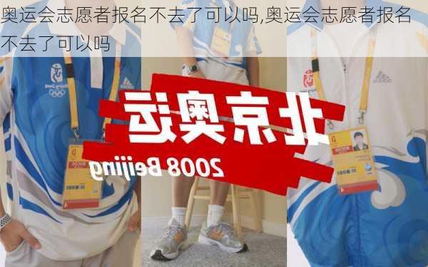 奥运会志愿者报名不去了可以吗,奥运会志愿者报名不去了可以吗