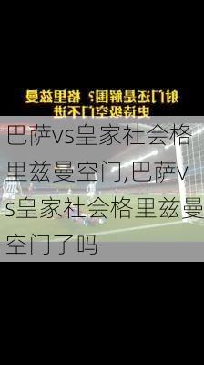 巴萨vs皇家社会格里兹曼空门,巴萨vs皇家社会格里兹曼空门了吗