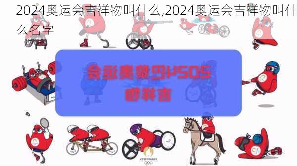 2024奥运会吉祥物叫什么,2024奥运会吉祥物叫什么名字