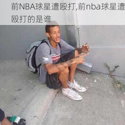 前NBA球星遭殴打,前nba球星遭殴打的是谁