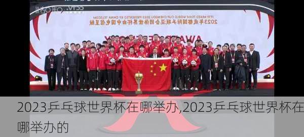 2023乒乓球世界杯在哪举办,2023乒乓球世界杯在哪举办的