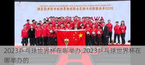 2023乒乓球世界杯在哪举办,2023乒乓球世界杯在哪举办的