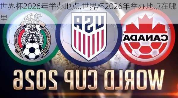 世界杯2026年举办地点,世界杯2026年举办地点在哪里