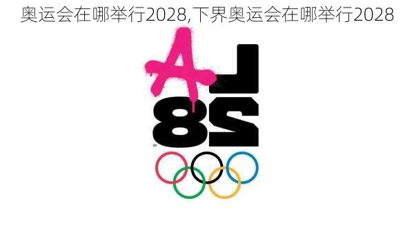 奥运会在哪举行2028,下界奥运会在哪举行2028