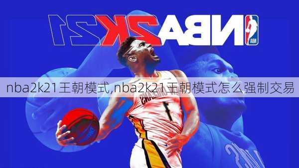 nba2k21王朝模式,nba2k21王朝模式怎么强制交易