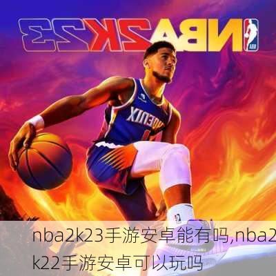 nba2k23手游安卓能有吗,nba2k22手游安卓可以玩吗