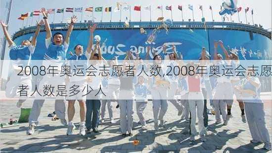 2008年奥运会志愿者人数,2008年奥运会志愿者人数是多少人