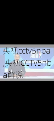 央视cctv5nba,央视CCTV5nba解说