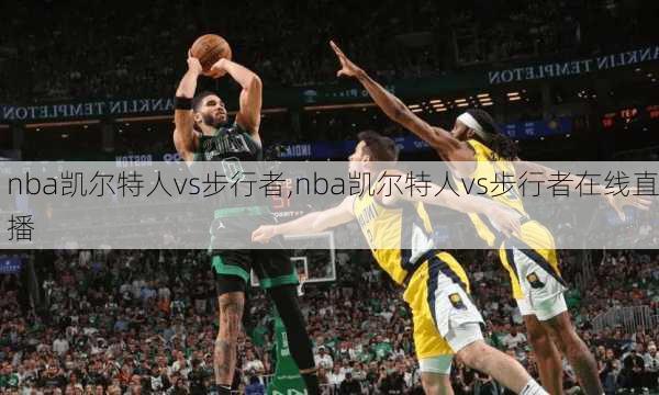 nba凯尔特人vs步行者,nba凯尔特人vs步行者在线直播