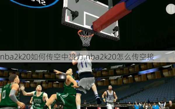 nba2k20如何传空中接力,nba2k20怎么传空接