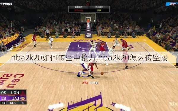 nba2k20如何传空中接力,nba2k20怎么传空接