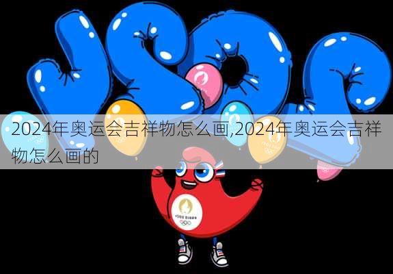 2024年奥运会吉祥物怎么画,2024年奥运会吉祥物怎么画的