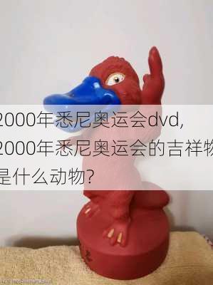 2000年悉尼奥运会dvd,2000年悉尼奥运会的吉祥物是什么动物?