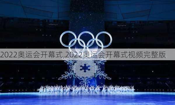 2022奥运会开幕式,2022奥运会开幕式视频完整版