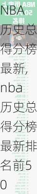 NBA历史总得分榜最新,nba历史总得分榜最新排名前50