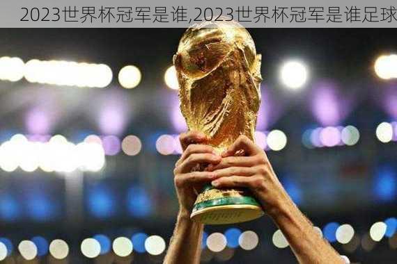 2023世界杯冠军是谁,2023世界杯冠军是谁足球