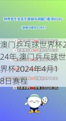 澳门乒乓球世界杯2024年,澳门乒乓球世界杯2024年4月18日赛程