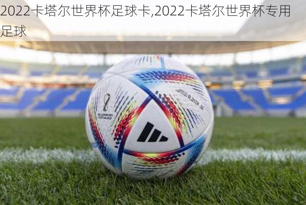 2022卡塔尔世界杯足球卡,2022卡塔尔世界杯专用足球