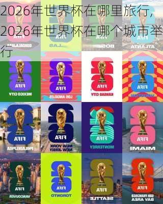 2026年世界杯在哪里旅行,2026年世界杯在哪个城市举行