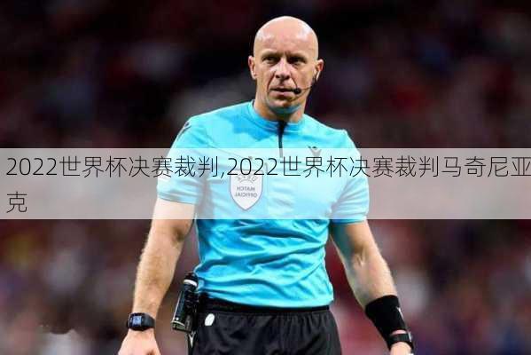 2022世界杯决赛裁判,2022世界杯决赛裁判马奇尼亚克