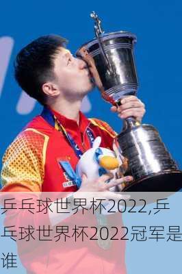 乒乓球世界杯2022,乒乓球世界杯2022冠军是谁