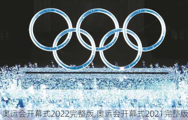 奥运会开幕式2022完整版,奥运会开幕式2021完整版