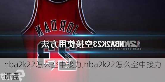 nba2k22怎么空中接力,nba2k22怎么空中接力键盘