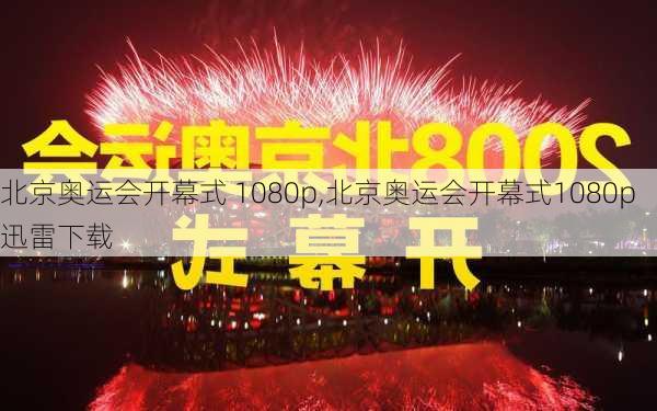 北京奥运会开幕式 1080p,北京奥运会开幕式1080p迅雷下载