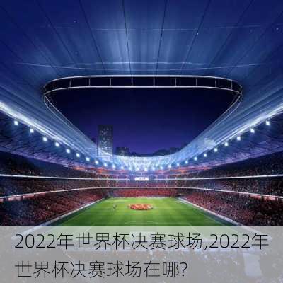 2022年世界杯决赛球场,2022年世界杯决赛球场在哪?