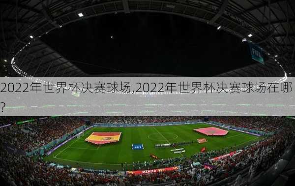 2022年世界杯决赛球场,2022年世界杯决赛球场在哪?